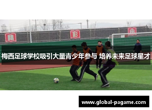 梅西足球学校吸引大量青少年参与 培养未来足球星才