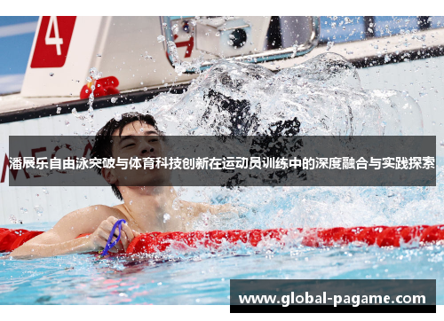 潘展乐自由泳突破与体育科技创新在运动员训练中的深度融合与实践探索