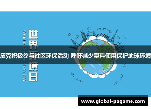 皮克积极参与社区环保活动 呼吁减少塑料使用保护地球环境 皮克积极参与社区环保活动 呼吁减少塑料使用保护地球环境