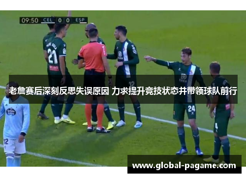 老詹赛后深刻反思失误原因 力求提升竞技状态并带领球队前行 老詹赛后深刻反思失误原因 力求提升竞技状态并带领球队前行