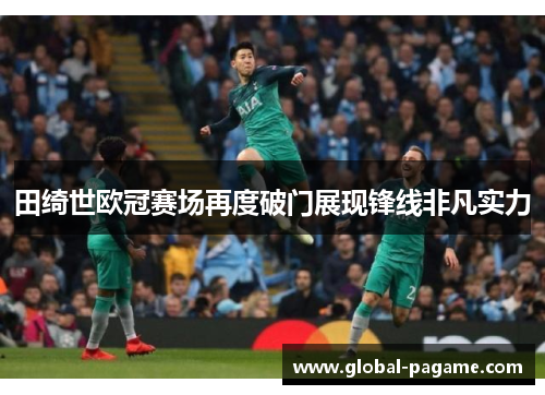 田绮世欧冠赛场再度破门展现锋线非凡实力 田绮世欧冠赛场再度破门展现锋线非凡实力