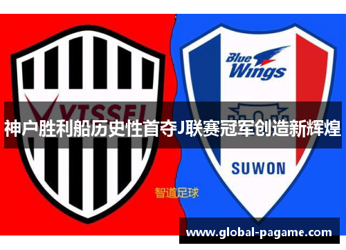 神户胜利船历史性首夺J联赛冠军创造新辉煌 神户胜利船历史性首夺J联赛冠军创造新辉煌