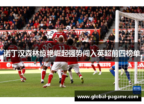诺丁汉森林惊艳崛起强势闯入英超前四榜单