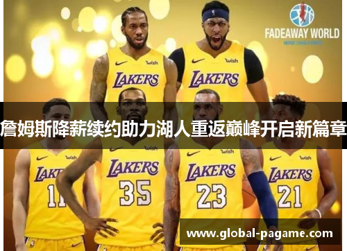 詹姆斯降薪续约助力湖人重返巅峰开启新篇章 詹姆斯降薪续约助力湖人重返巅峰开启新篇章