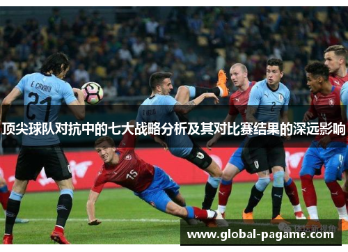 顶尖球队对抗中的七大战略分析及其对比赛结果的深远影响