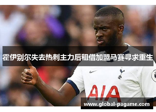霍伊别尔失去热刺主力后租借加盟马赛寻求重生