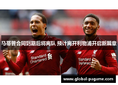 马蒂普合同到期后将离队 预计离开利物浦开启新篇章