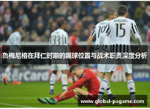 鲁梅尼格在拜仁时期的踢球位置与战术职责深度分析