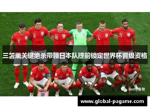 三笘薰关键绝杀带领日本队提前锁定世界杯晋级资格 三笘薰关键绝杀带领日本队提前锁定世界杯晋级资格