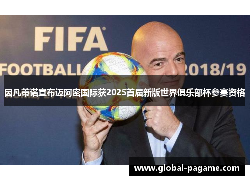 因凡蒂诺宣布迈阿密国际获2025首届新版世界俱乐部杯参赛资格 因凡蒂诺宣布迈阿密国际获2025首届新版世界俱乐部杯参赛资格