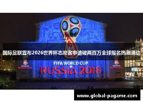 国际足联宣布2026世界杯志愿者申请破两百万全球报名热潮涌动