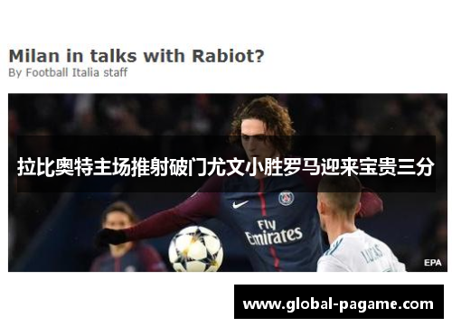拉比奥特主场推射破门尤文小胜罗马迎来宝贵三分 拉比奥特主场推射破门尤文小胜罗马迎来宝贵三分