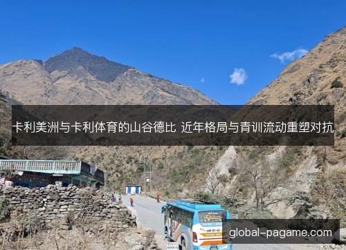 卡利美洲与卡利体育的山谷德比 近年格局与青训流动重塑对抗